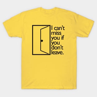 I Can't Miss You If You Don't Leave. T-Shirt